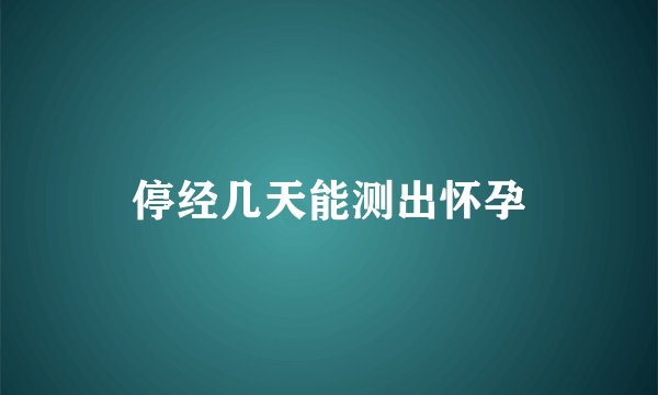停经几天能测出怀孕