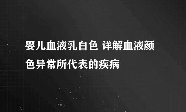 婴儿血液乳白色 详解血液颜色异常所代表的疾病