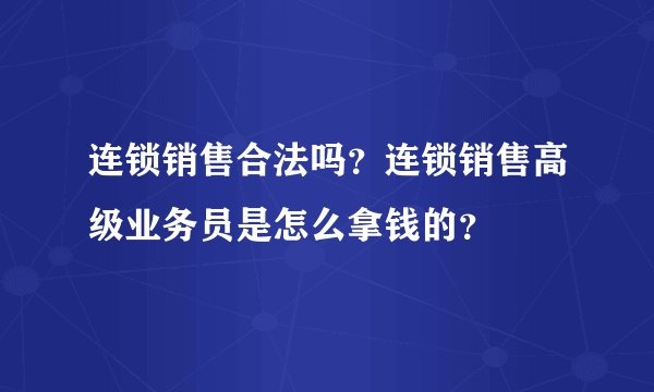 连锁销售合法吗？连锁销售高级业务员是怎么拿钱的？