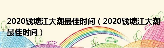 2020钱塘江大潮最佳时间（2020钱塘江大潮最佳时间）