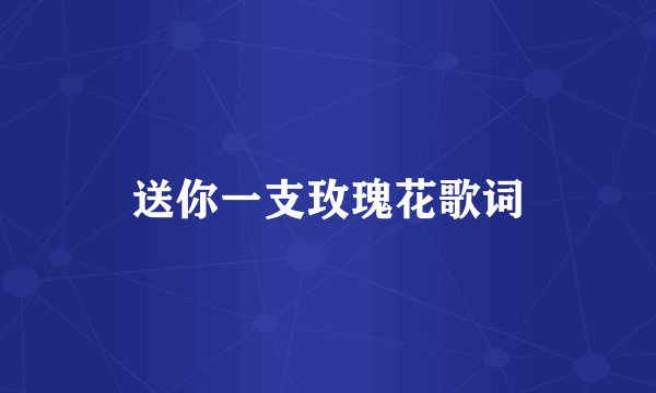 送你一支玫瑰花歌词