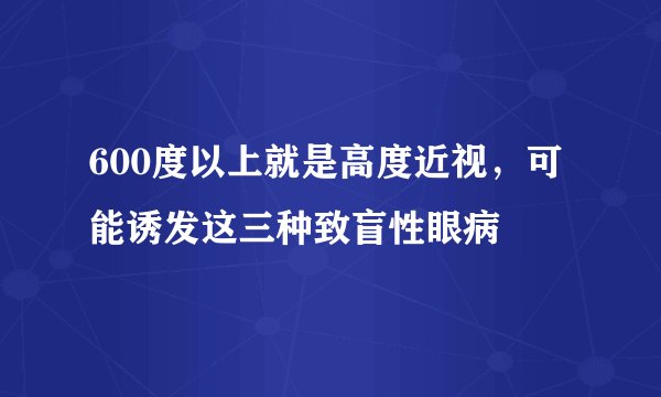 600度以上就是高度近视，可能诱发这三种致盲性眼病