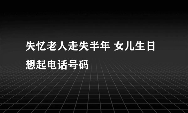 失忆老人走失半年 女儿生日想起电话号码