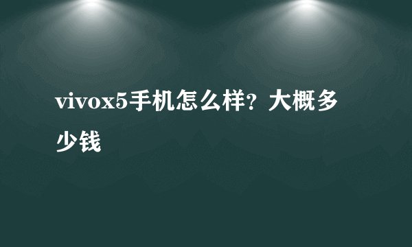 vivox5手机怎么样？大概多少钱