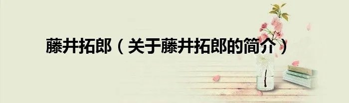 藤井拓郎（关于藤井拓郎的简介）