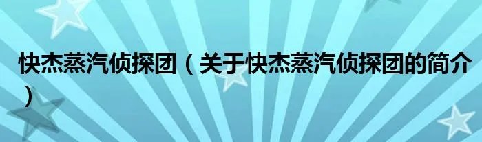 快杰蒸汽侦探团（关于快杰蒸汽侦探团的简介）