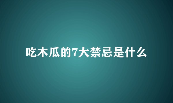 吃木瓜的7大禁忌是什么