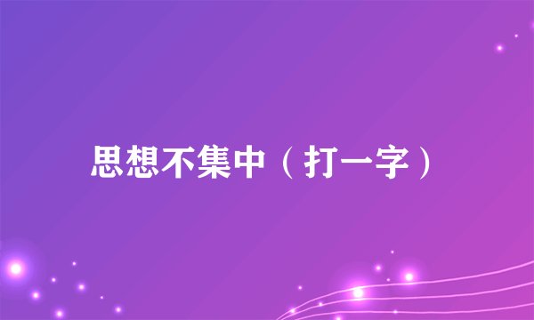 思想不集中（打一字）