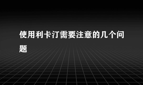 使用利卡汀需要注意的几个问题