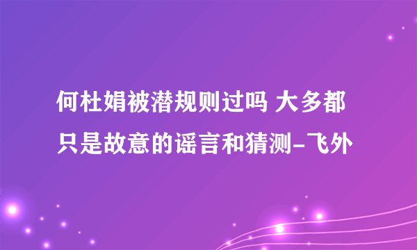 何杜娟被潜规则过吗 大多都只是故意的谣言和猜测-飞外