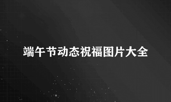 端午节动态祝福图片大全