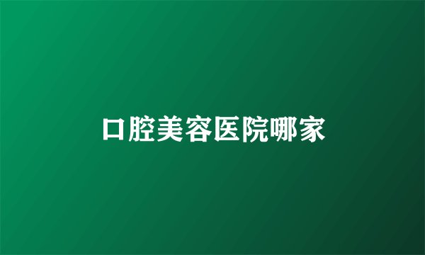 口腔美容医院哪家