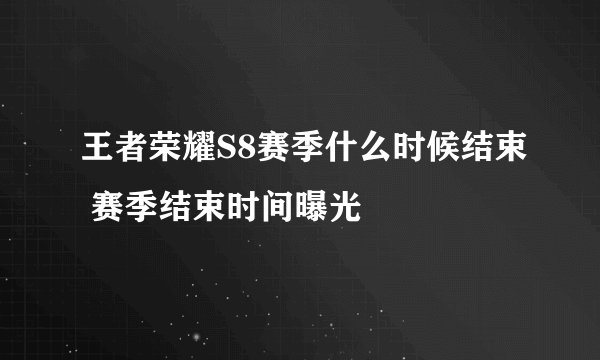 王者荣耀S8赛季什么时候结束 赛季结束时间曝光
