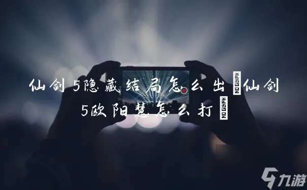 仙剑5隐藏结局怎么出 仙剑5欧阳慧怎么打