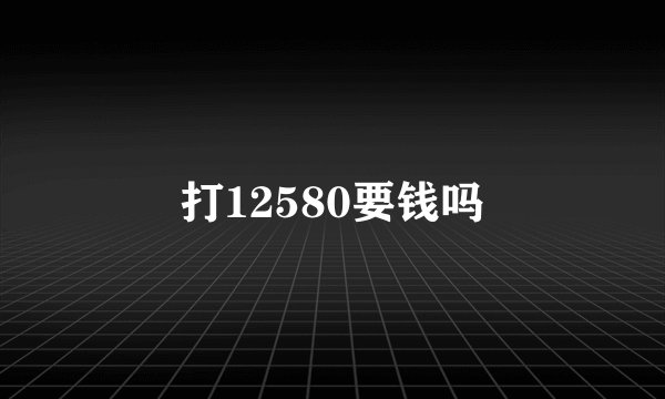 打12580要钱吗
