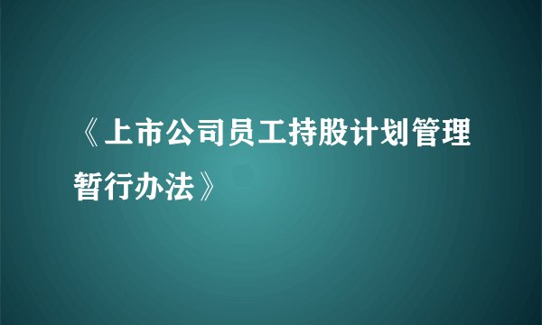 《上市公司员工持股计划管理暂行办法》