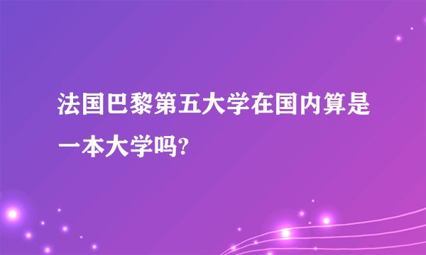 法国巴黎第五大学在国内算是一本大学吗?