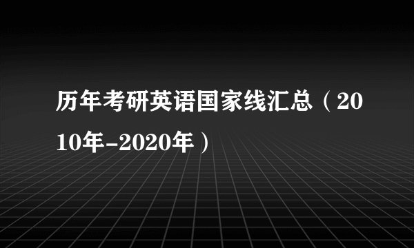 历年考研英语国家线汇总（2010年-2020年）