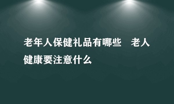 老年人保健礼品有哪些   老人健康要注意什么
