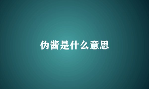 伪酱是什么意思