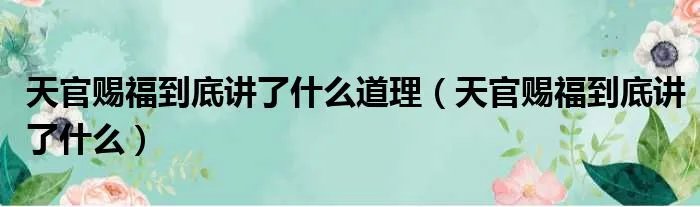 天官赐福到底讲了什么道理（天官赐福到底讲了什么）