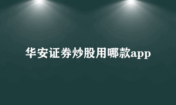 华安证券炒股用哪款app
