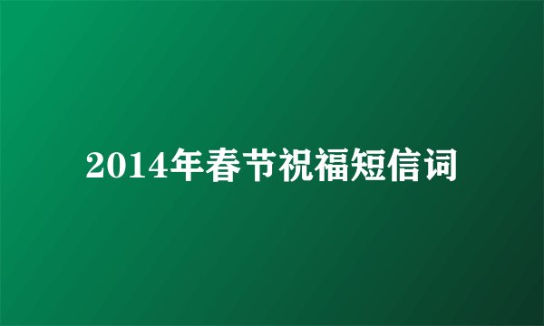 2014年春节祝福短信词
