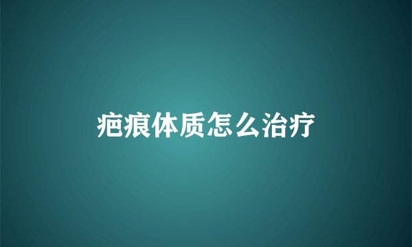 疤痕体质怎么治疗