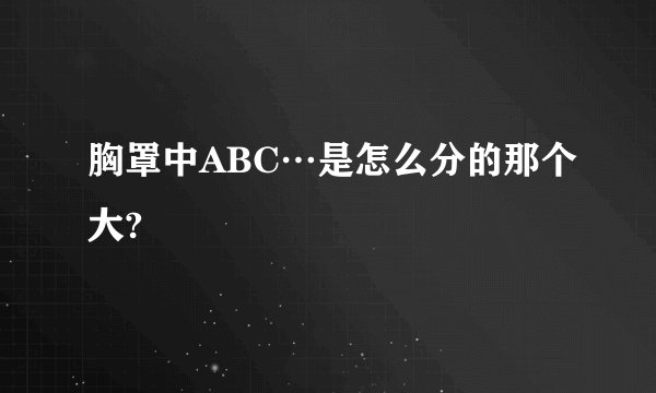 胸罩中ABC…是怎么分的那个大?