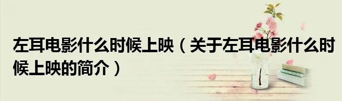 左耳电影什么时候上映（关于左耳电影什么时候上映的简介）