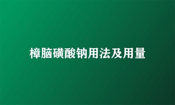 樟脑磺酸钠用法及用量