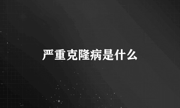 严重克隆病是什么