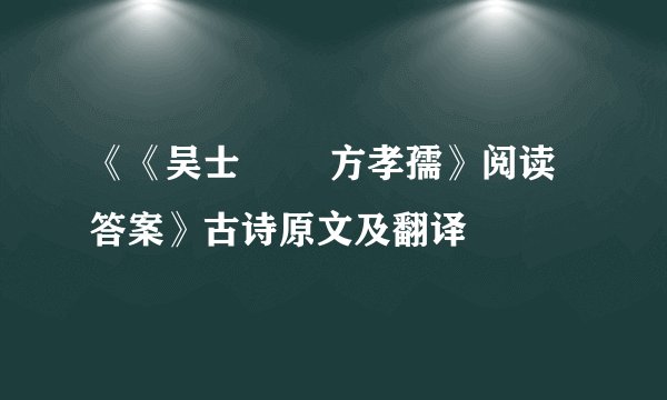 《《吴士        方孝孺》阅读答案》古诗原文及翻译