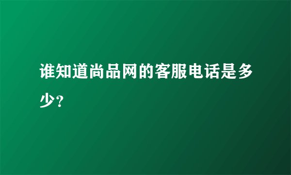 谁知道尚品网的客服电话是多少？