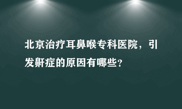 北京治疗耳鼻喉专科医院，引发鼾症的原因有哪些？