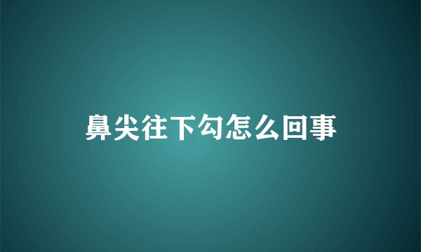 鼻尖往下勾怎么回事