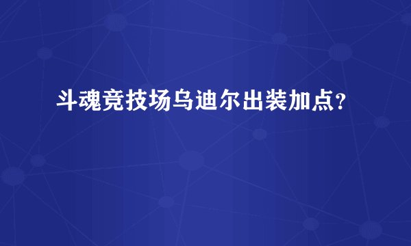斗魂竞技场乌迪尔出装加点？