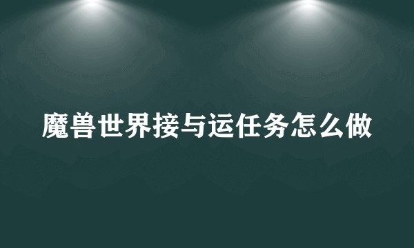 魔兽世界接与运任务怎么做