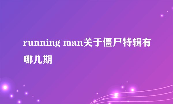 running man关于僵尸特辑有哪几期