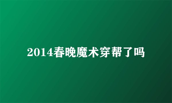 2014春晚魔术穿帮了吗
