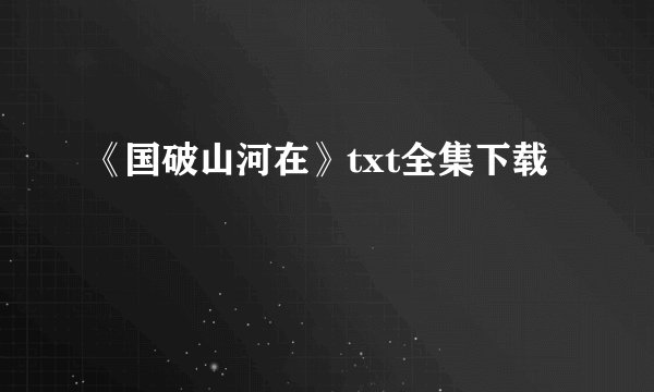 《国破山河在》txt全集下载