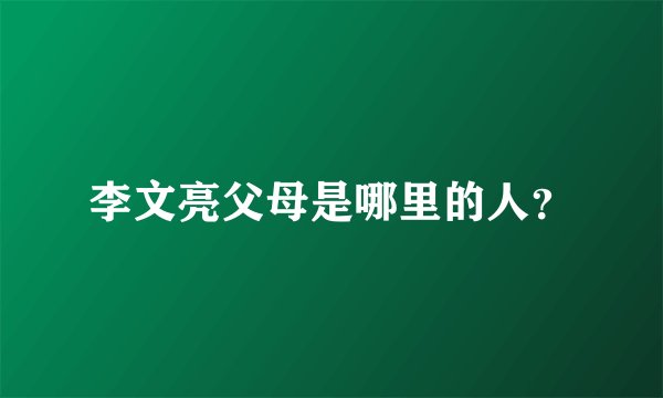 李文亮父母是哪里的人？