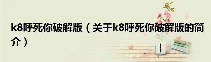 k8呼死你破解版（关于k8呼死你破解版的简介）