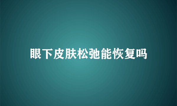 眼下皮肤松弛能恢复吗