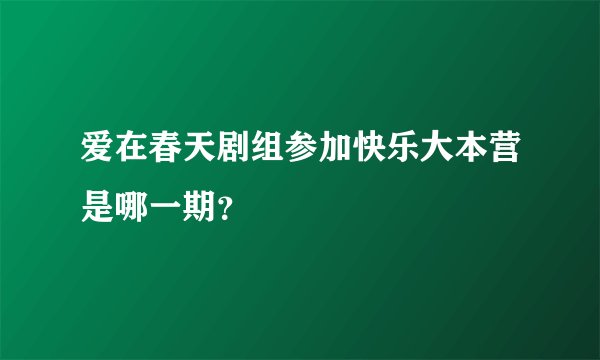 爱在春天剧组参加快乐大本营是哪一期？