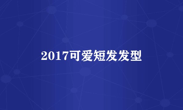 2017可爱短发发型