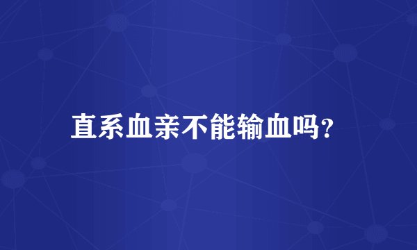 直系血亲不能输血吗？