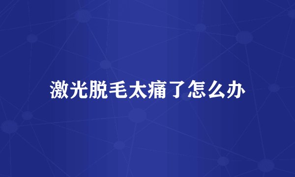 激光脱毛太痛了怎么办