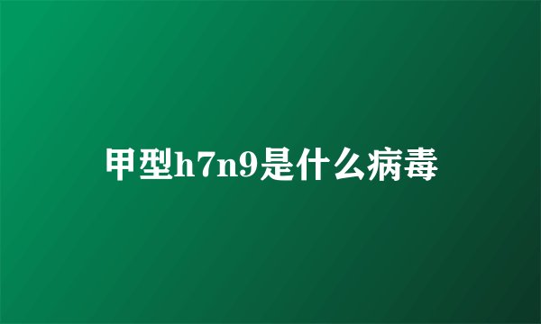 甲型h7n9是什么病毒