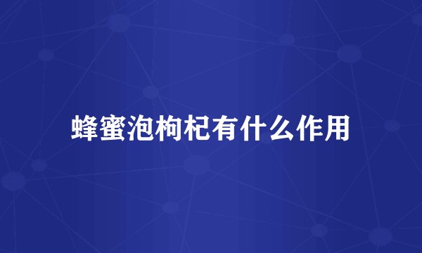 蜂蜜泡枸杞有什么作用